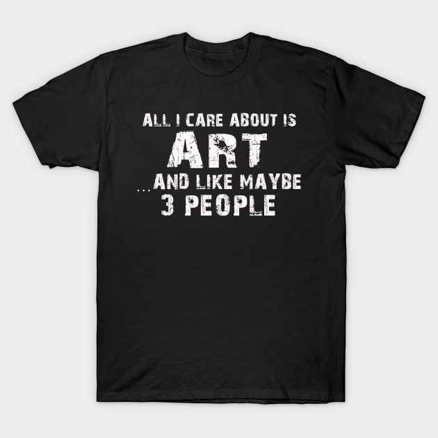 All I Care About Is Art And Like Maybe 3 People – T-Shirt by xaviertodd